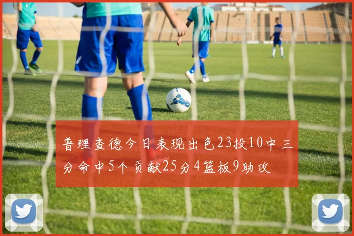 普理查德今日表现出色23投10中三分命中5个贡献25分4篮板9助攻