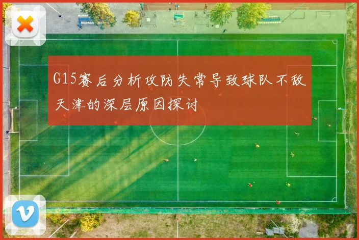 G15赛后分析攻防失常导致球队不敌天津的深层原因探讨