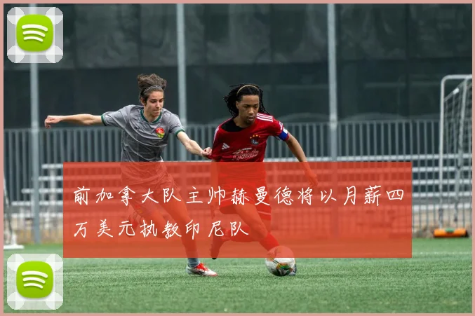 前加拿大队主帅赫曼德将以月薪四万美元执教印尼队
