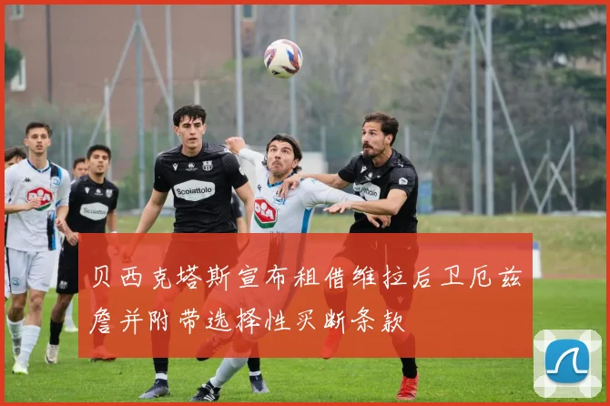贝西克塔斯宣布租借维拉后卫厄兹詹并附带选择性买断条款