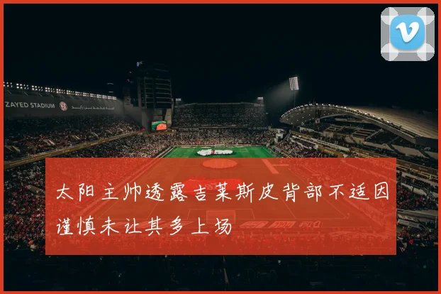 太阳主帅透露吉莱斯皮背部不适因谨慎未让其多上场