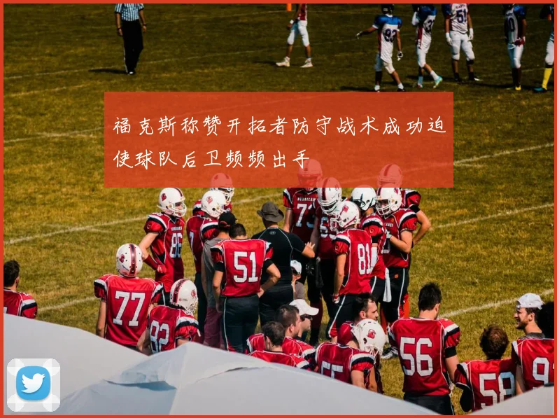 福克斯称赞开拓者防守战术成功迫使球队后卫频频出手