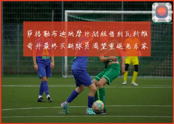 萨格勒布迪纳摩计划租借利瓦科维奇并最终买断球员渴望重返老东家