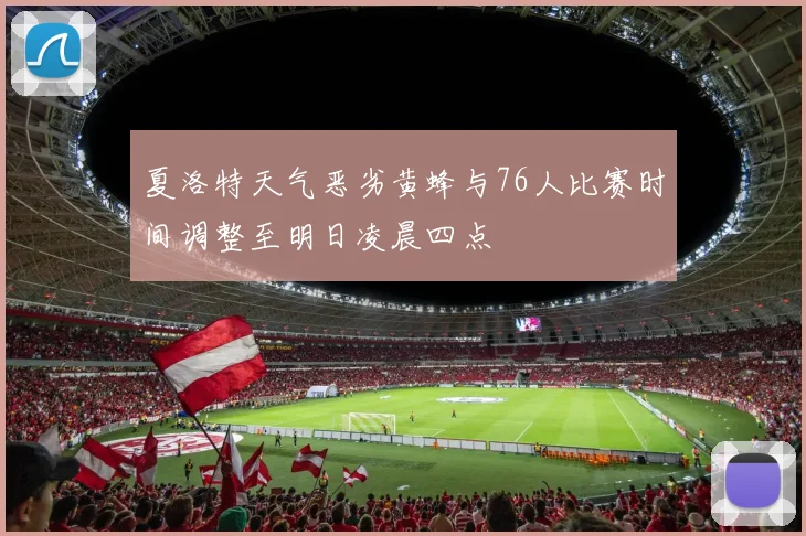 夏洛特天气恶劣黄蜂与76人比赛时间调整至明日凌晨四点