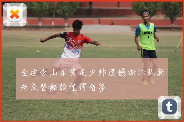 全运会山东男足少帅遗憾浙江队新老交替经验值得借鉴