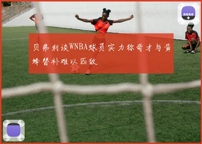 贝弗利谈WNBA球员实力称奇才与黄蜂替补难以匹敌