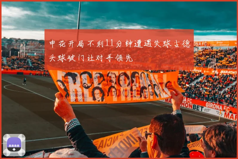 申花开局不利11分钟遭遇失球古德头球破门让对手领先