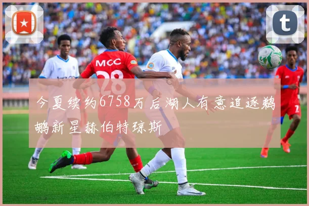 今夏续约6758万后湖人有意追逐鹈鹕新星赫伯特琼斯