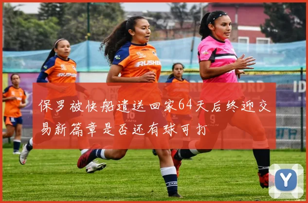 保罗被快船遣送回家64天后终迎交易新篇章是否还有球可打