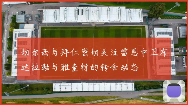 切尔西与拜仁密切关注雷恩中卫布达拉勒与雅奎特的转会动态