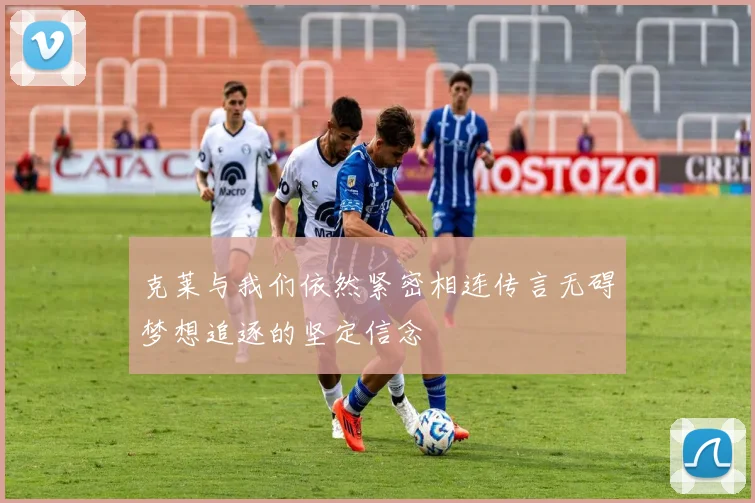 克莱与我们依然紧密相连传言无碍梦想追逐的坚定信念